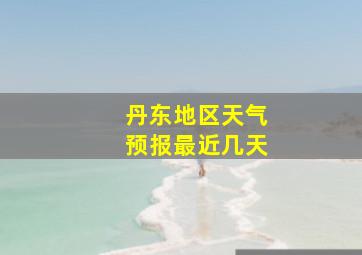 丹东地区天气预报最近几天