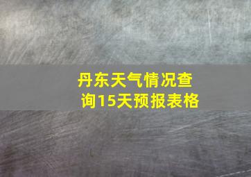 丹东天气情况查询15天预报表格