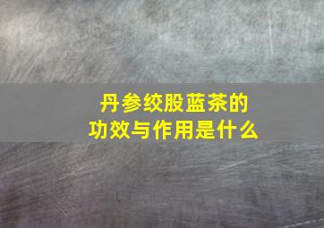 丹参绞股蓝茶的功效与作用是什么