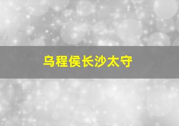 乌程侯长沙太守