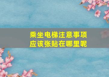 乘坐电梯注意事项应该张贴在哪里呢