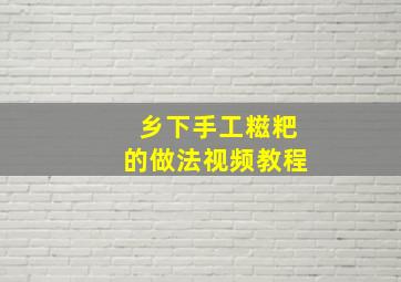 乡下手工糍粑的做法视频教程