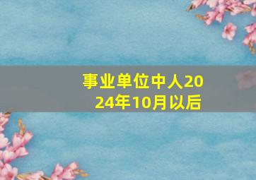 事业单位中人2024年10月以后