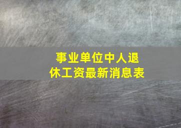 事业单位中人退休工资最新消息表