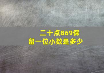 二十点869保留一位小数是多少