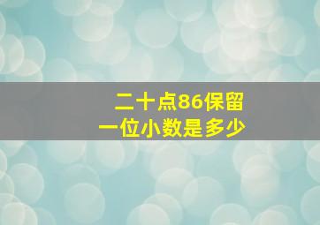 二十点86保留一位小数是多少