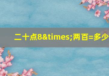 二十点8×两百=多少