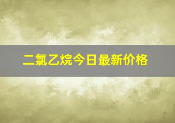 二氯乙烷今日最新价格