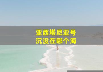 亚西塔尼亚号沉没在哪个海