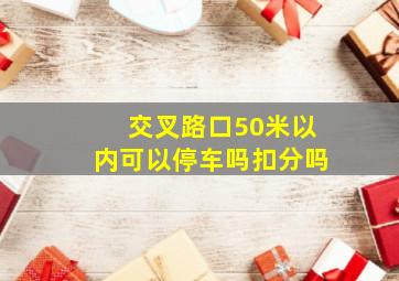 交叉路口50米以内可以停车吗扣分吗