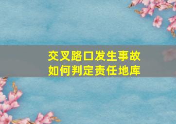 交叉路口发生事故如何判定责任地库