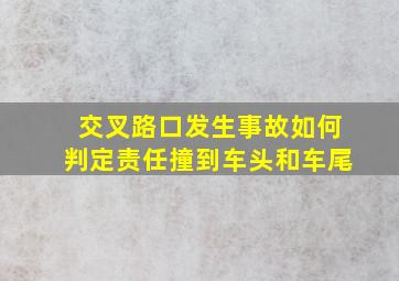 交叉路口发生事故如何判定责任撞到车头和车尾