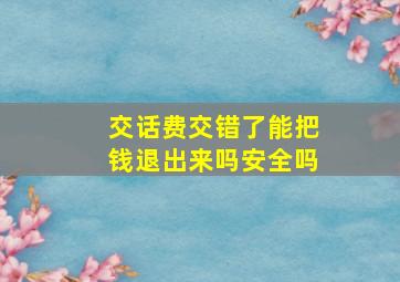 交话费交错了能把钱退出来吗安全吗