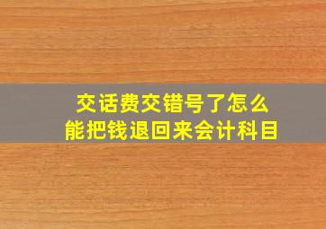 交话费交错号了怎么能把钱退回来会计科目