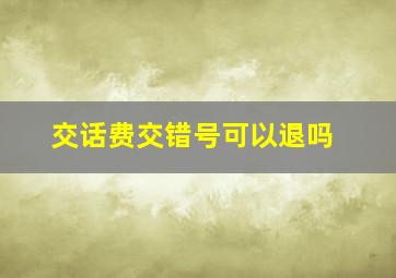 交话费交错号可以退吗