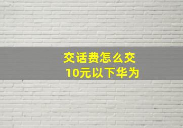 交话费怎么交10元以下华为