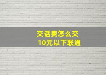 交话费怎么交10元以下联通