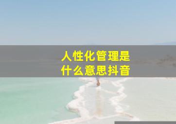 人性化管理是什么意思抖音