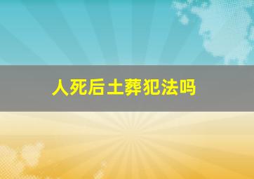 人死后土葬犯法吗