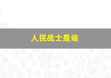 人民战士是谁