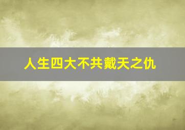 人生四大不共戴天之仇