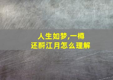 人生如梦,一樽还酹江月怎么理解