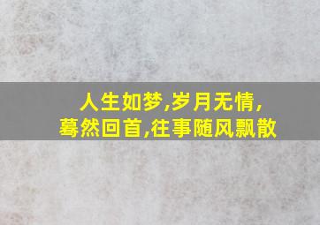 人生如梦,岁月无情,蓦然回首,往事随风飘散