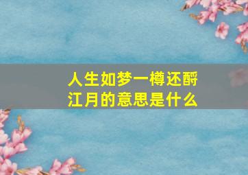 人生如梦一樽还酹江月的意思是什么