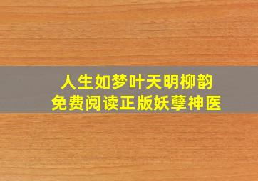 人生如梦叶天明柳韵免费阅读正版妖孽神医