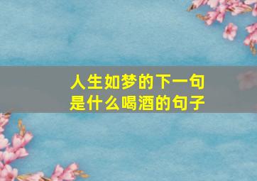 人生如梦的下一句是什么喝酒的句子