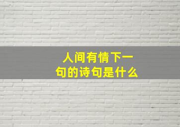 人间有情下一句的诗句是什么