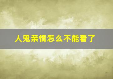 人鬼亲情怎么不能看了