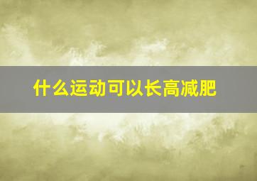 什么运动可以长高减肥