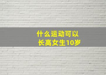 什么运动可以长高女生10岁