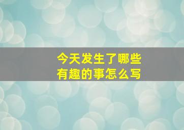 今天发生了哪些有趣的事怎么写