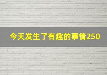 今天发生了有趣的事情250