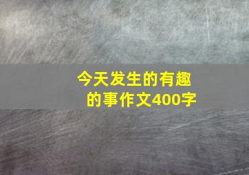 今天发生的有趣的事作文400字