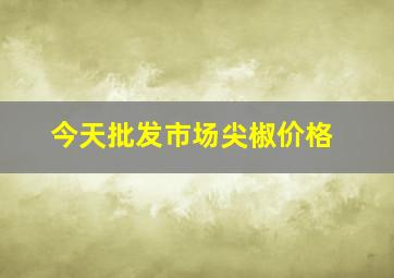 今天批发市场尖椒价格