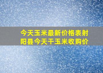 今天玉米最新价格表射阳县今天干玉米收购价