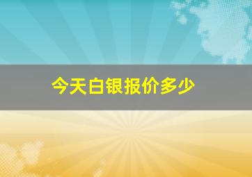 今天白银报价多少