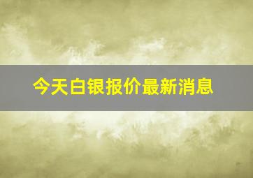 今天白银报价最新消息