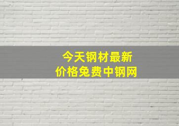 今天钢材最新价格兔费中钢网