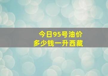 今日95号油价多少钱一升西藏