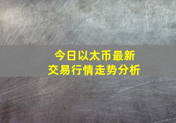 今日以太币最新交易行情走势分析