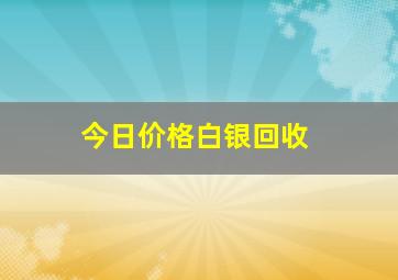 今日价格白银回收