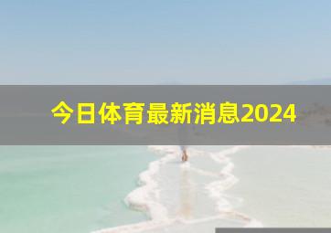 今日体育最新消息2024