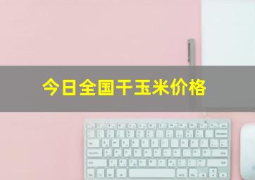 今日全国干玉米价格