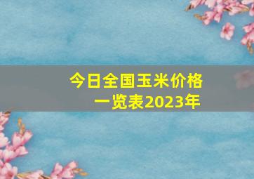 今日全国玉米价格一览表2023年