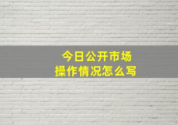 今日公开市场操作情况怎么写