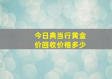 今日典当行黄金价回收价格多少